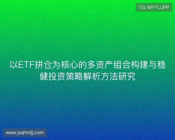 以ETF拼仓为核心的多资产组合构建与稳健投资策略解析方法研究 以ETF拼仓为核心的多资产组合构建与稳健投资策略解析方法研究
